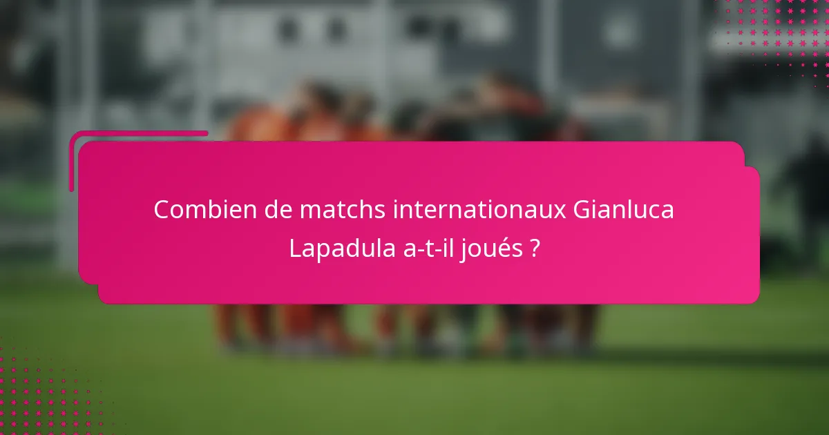Combien de matchs internationaux Gianluca Lapadula a-t-il joués ?