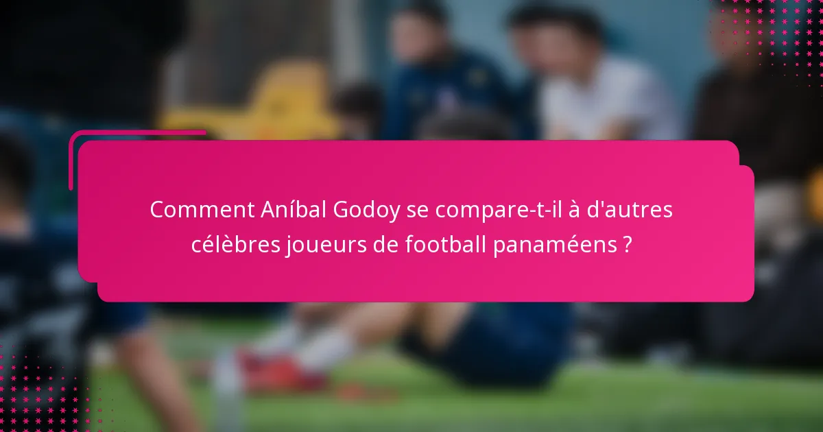 Comment Aníbal Godoy se compare-t-il à d'autres célèbres joueurs de football panaméens ?