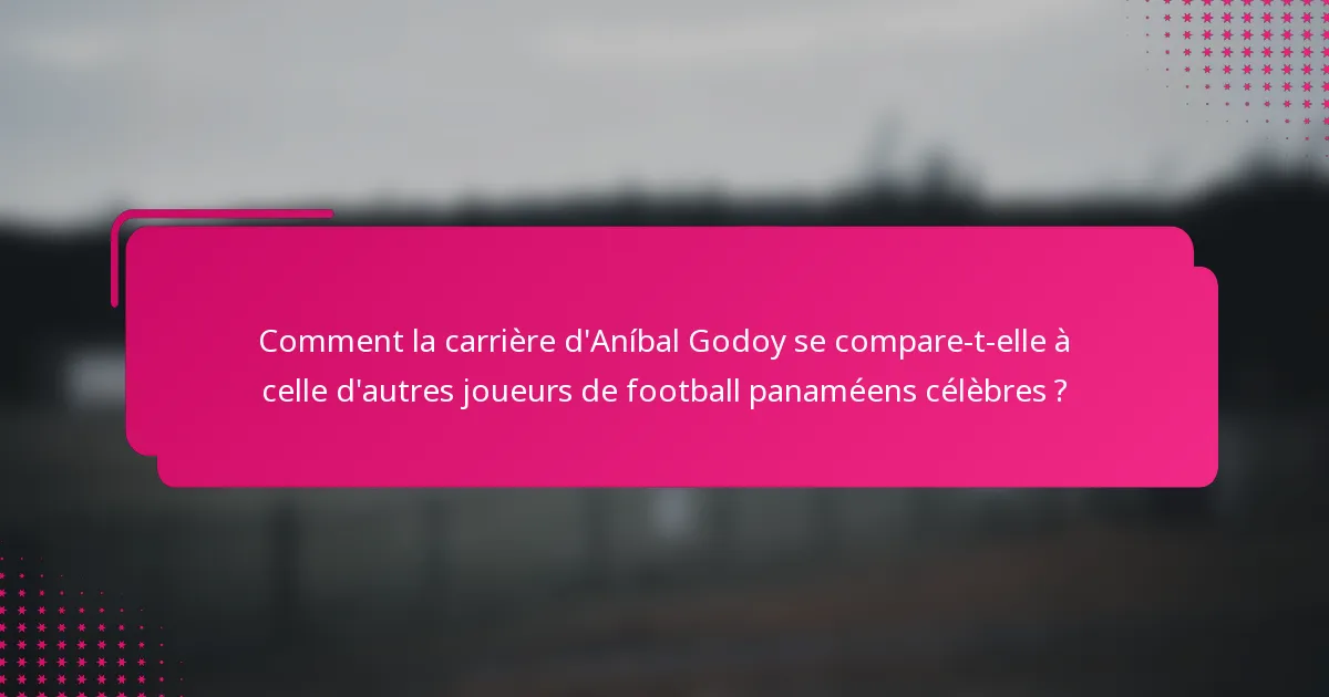 Comment la carrière d'Aníbal Godoy se compare-t-elle à celle d'autres joueurs de football panaméens célèbres ?