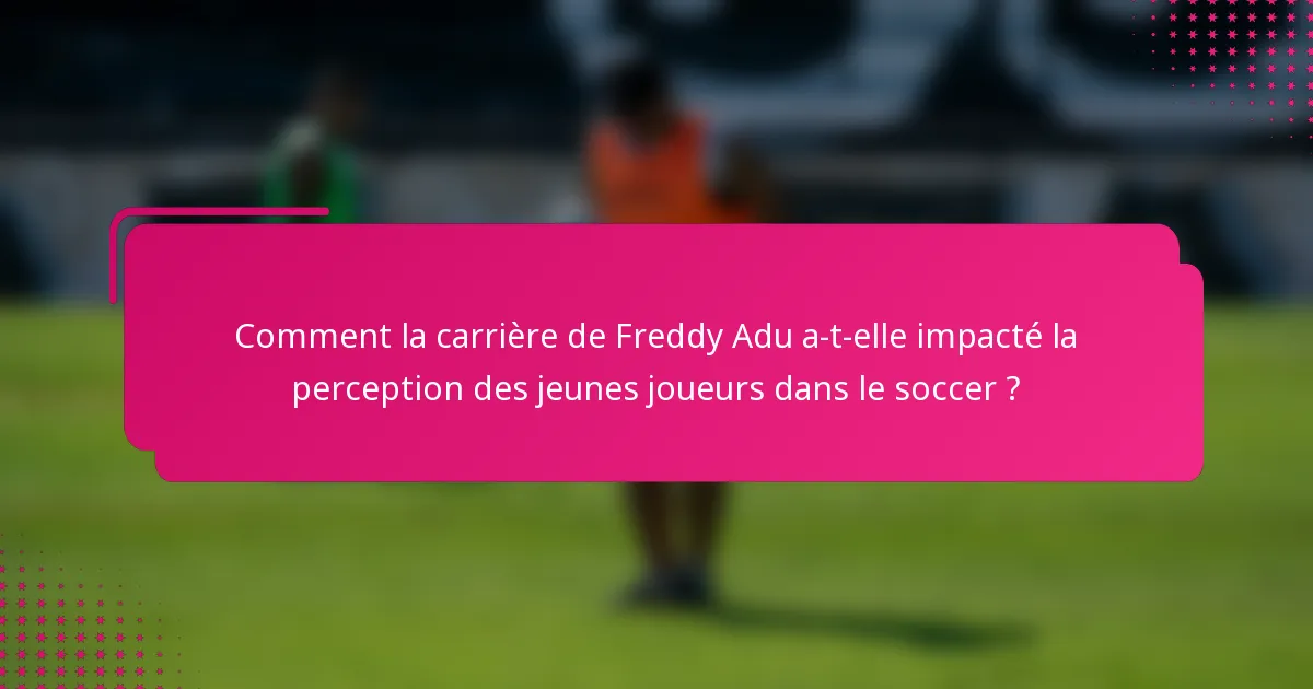 Comment la carrière de Freddy Adu a-t-elle impacté la perception des jeunes joueurs dans le soccer ?
