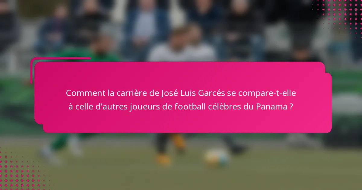 Comment la carrière de José Luis Garcés se compare-t-elle à celle d'autres joueurs de football célèbres du Panama ?