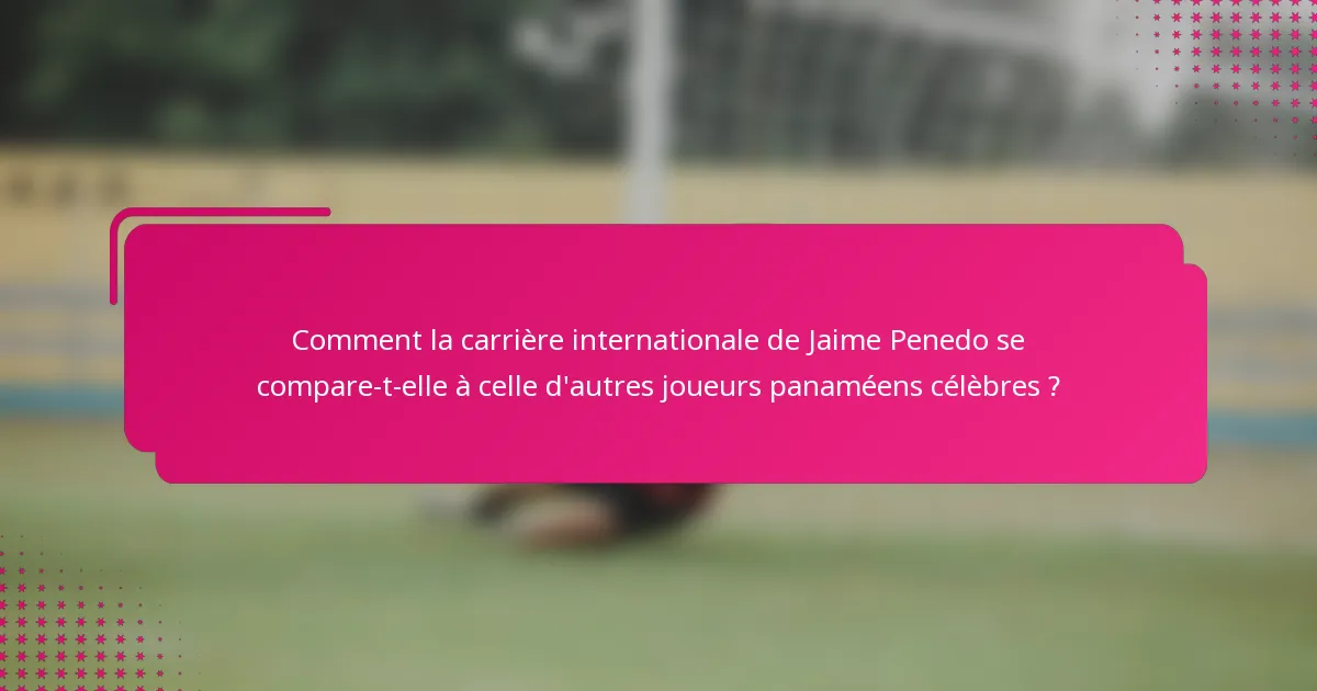 Comment la carrière internationale de Jaime Penedo se compare-t-elle à celle d'autres joueurs panaméens célèbres ?