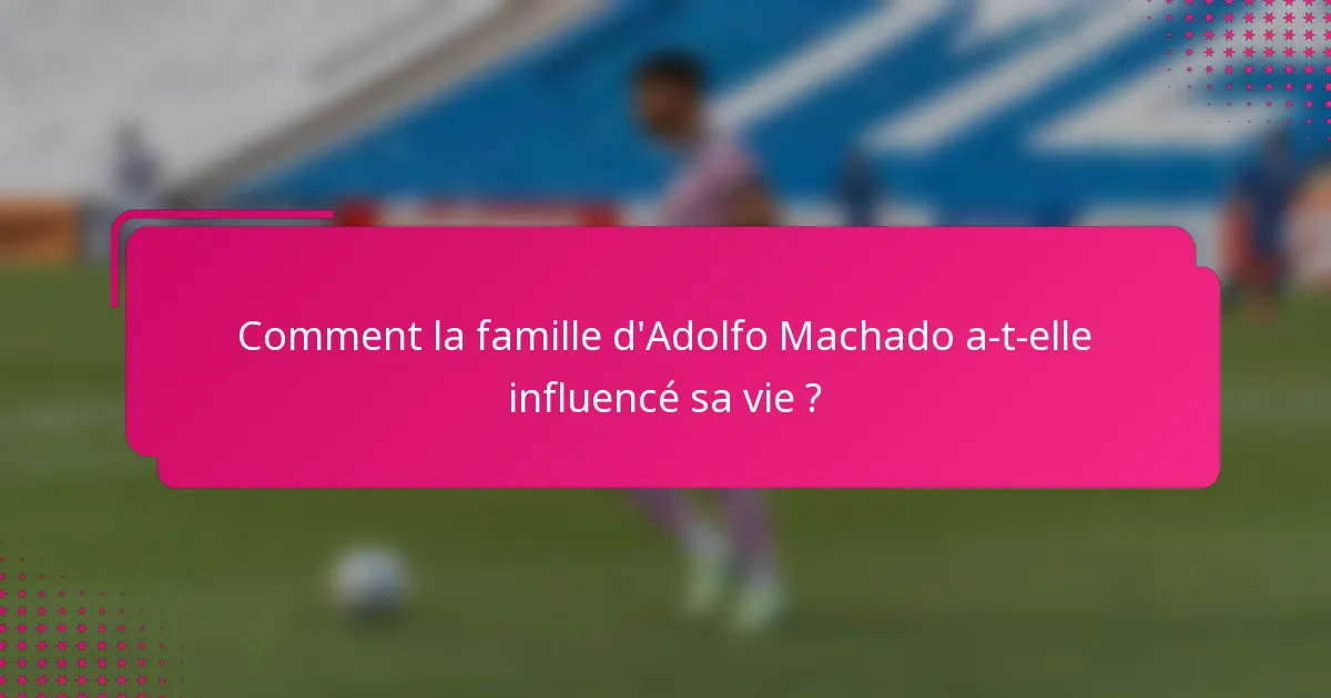Comment la famille d'Adolfo Machado a-t-elle influencé sa vie ?