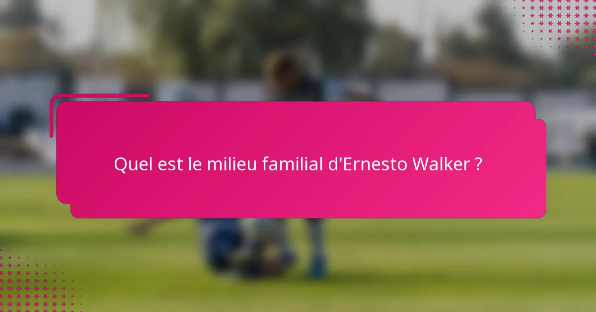 Quel est le milieu familial d'Ernesto Walker ?