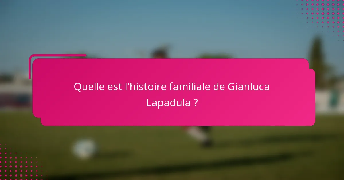Quelle est l'histoire familiale de Gianluca Lapadula ?