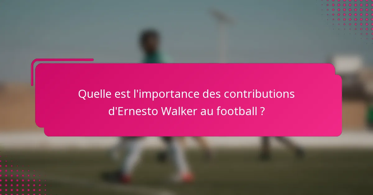 Quelle est l'importance des contributions d'Ernesto Walker au football ?