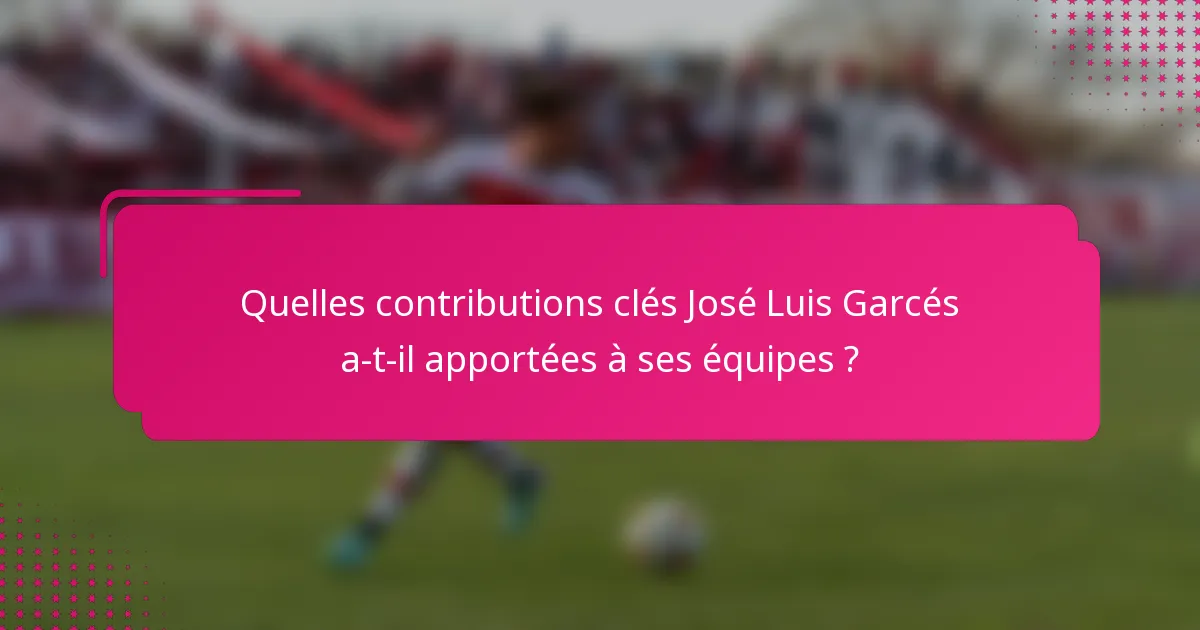Quelles contributions clés José Luis Garcés a-t-il apportées à ses équipes ?