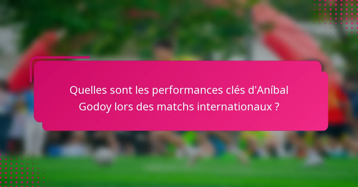 Quelles sont les performances clés d'Aníbal Godoy lors des matchs internationaux ?
