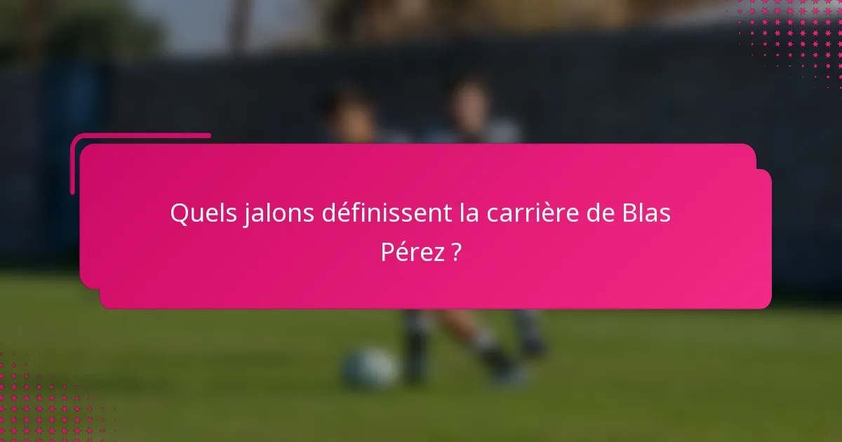 Quels jalons définissent la carrière de Blas Pérez ?
