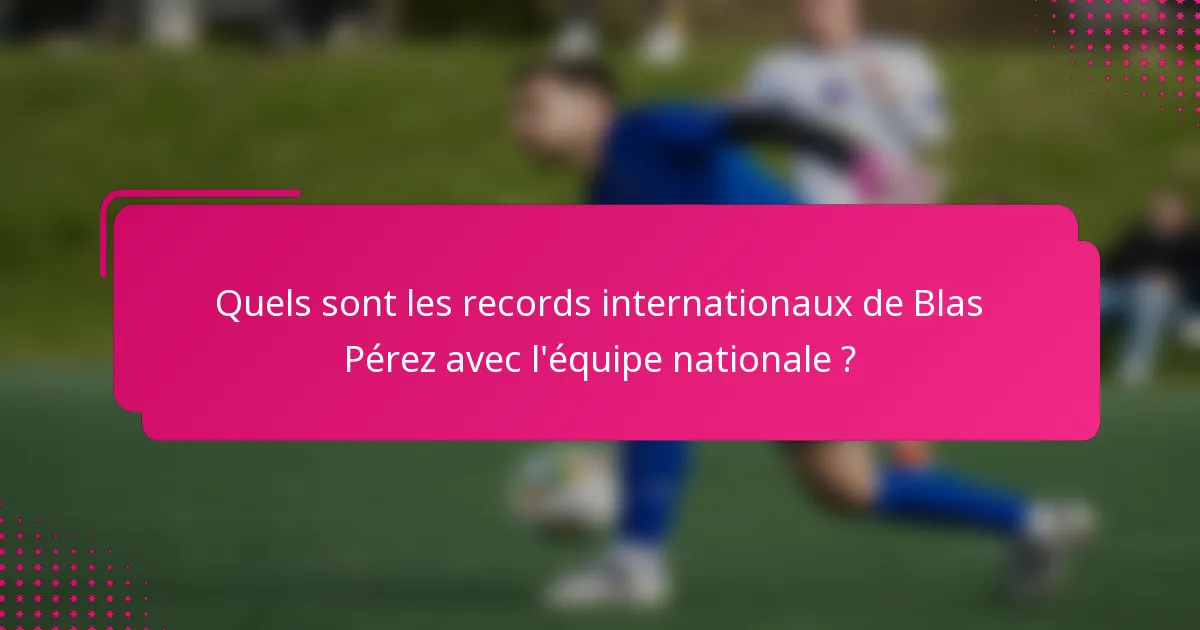 Quels sont les records internationaux de Blas Pérez avec l'équipe nationale ?