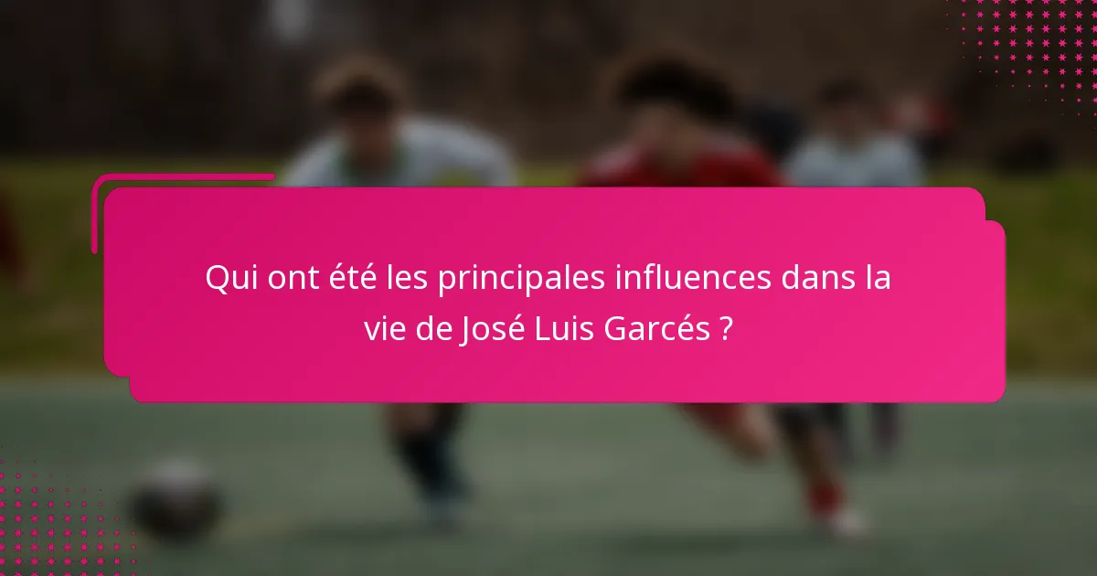Qui ont été les principales influences dans la vie de José Luis Garcés ?
